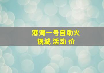 港湾一号自助火锅城 活动 价